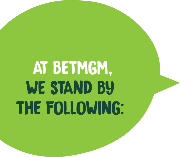 At BetMGM, we stand by the following: